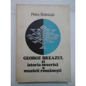 GEORGE  BREAZUL  si istoria nescrisa a muzicii  romanesti  -  Petre  Brancusi